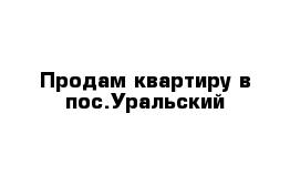 Продам квартиру в пос.Уральский